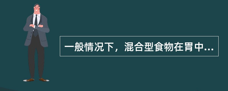 一般情况下，混合型食物在胃中完全排空的时间为（　　）。