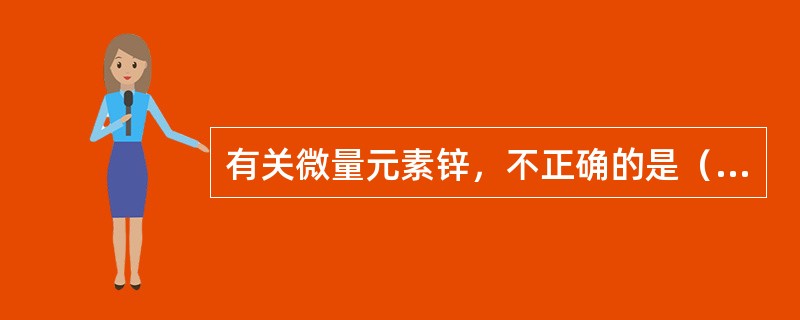 有关微量元素锌，不正确的是（　　）。