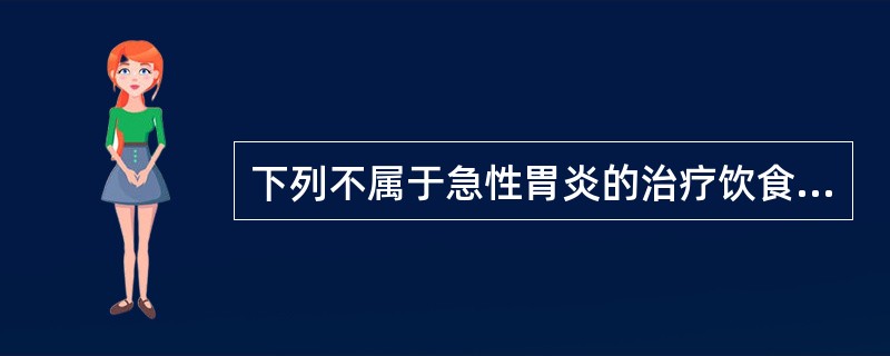 下列不属于急性胃炎的治疗饮食原则的是（　　）。