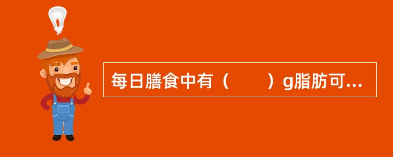 每日膳食中有（　　）g脂肪可满足人体对脂肪的需要。