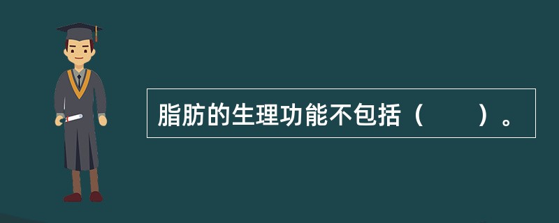 脂肪的生理功能不包括（　　）。