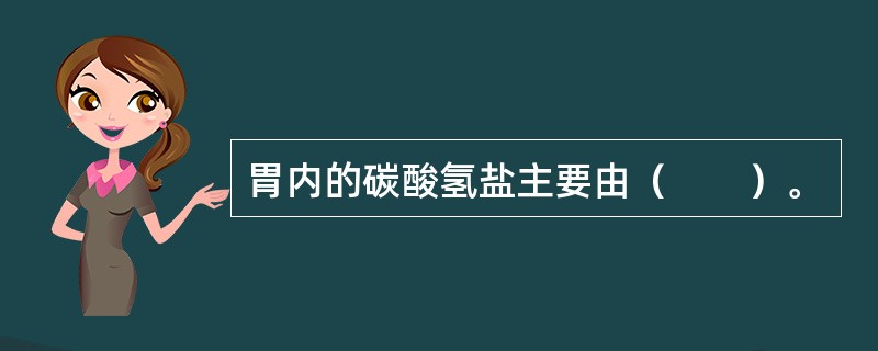 胃内的碳酸氢盐主要由（　　）。