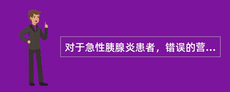 对于急性胰腺炎患者，错误的营养支持疗法是（　　）。