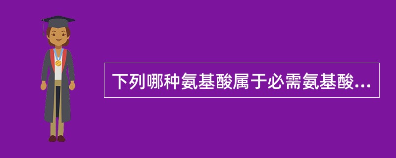 下列哪种氨基酸属于必需氨基酸？（　　）