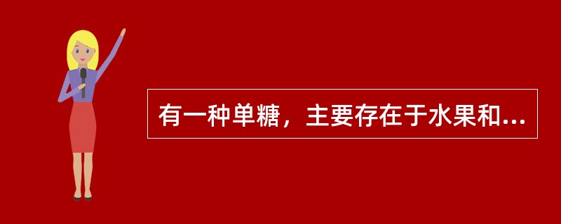 有一种单糖，主要存在于水果和蜂蜜中，可制成糖浆，是饮料、糖果、蜜饯等的重要原料，人体吸收后经肝转化成葡萄糖而被利用，这种单糖是（　　）。