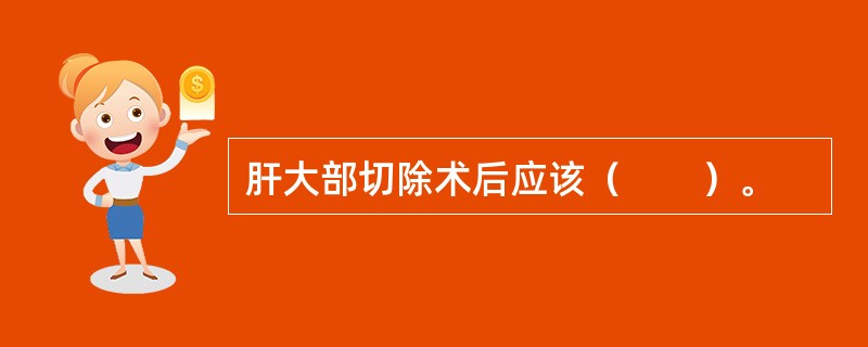 肝大部切除术后应该（　　）。