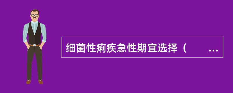 细菌性痢疾急性期宜选择（　　）。