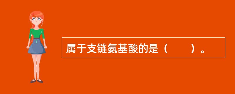 属于支链氨基酸的是（　　）。