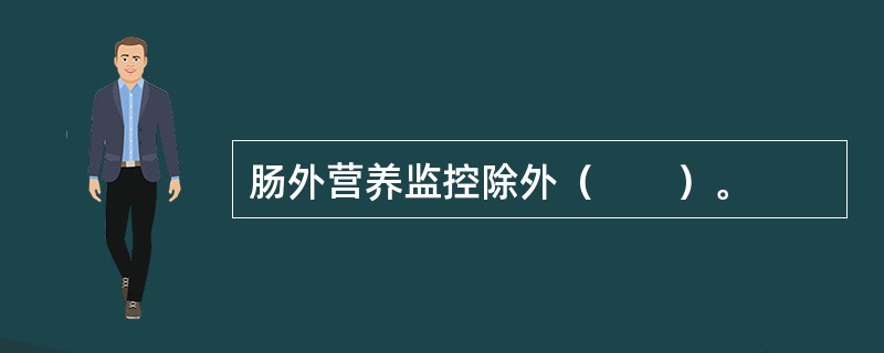 肠外营养监控除外（　　）。