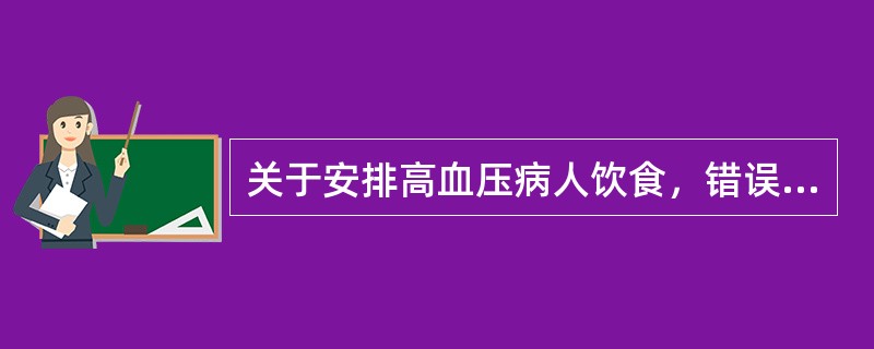 关于安排高血压病人饮食，错误的说法是（　　）