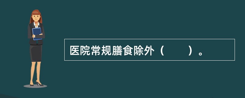 医院常规膳食除外（　　）。