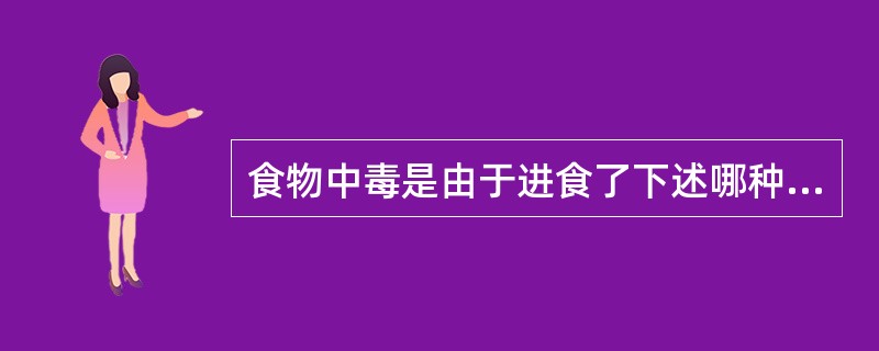 食物中毒是由于进食了下述哪种食物而引起？（　　）