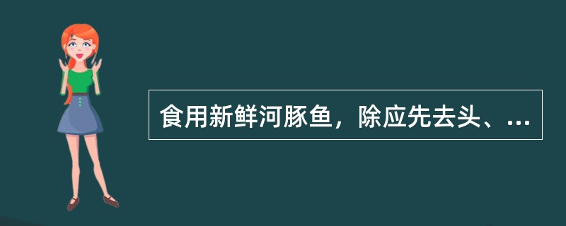 食用新鲜河豚鱼，除应先去头、放血，除内脏、皮外，还应做何处理方可食用？（　　）