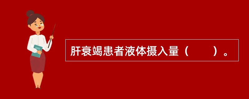 肝衰竭患者液体摄入量（　　）。