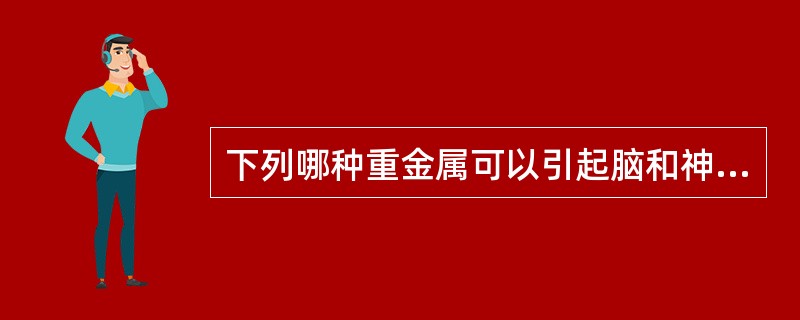 下列哪种重金属可以引起脑和神经系统损伤？（　　）