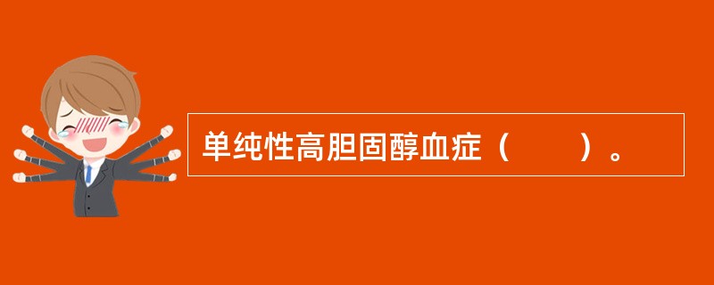 单纯性高胆固醇血症（　　）。