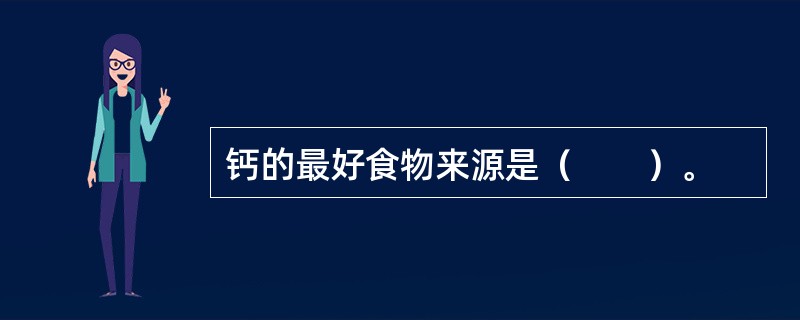 钙的最好食物来源是（　　）。