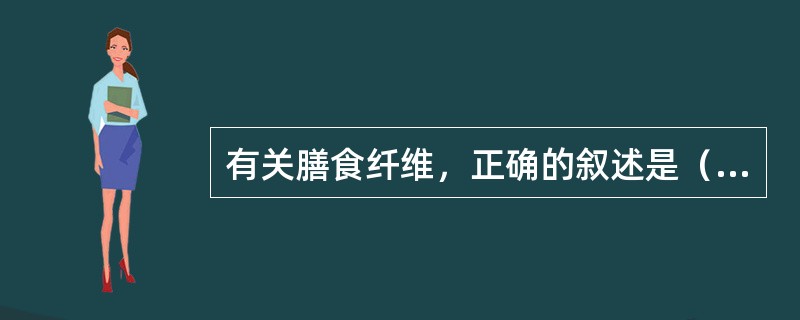 有关膳食纤维，正确的叙述是（　　）。