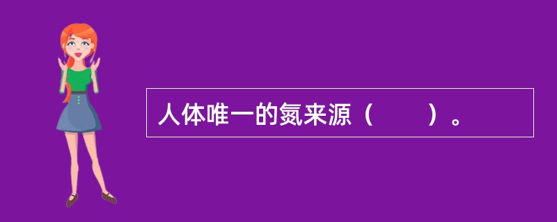 人体唯一的氮来源（　　）。