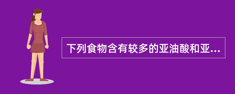 下列食物含有较多的亚油酸和亚麻酸的是（　　）。