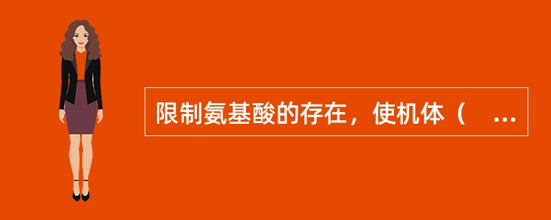 限制氨基酸的存在，使机体（　　）。