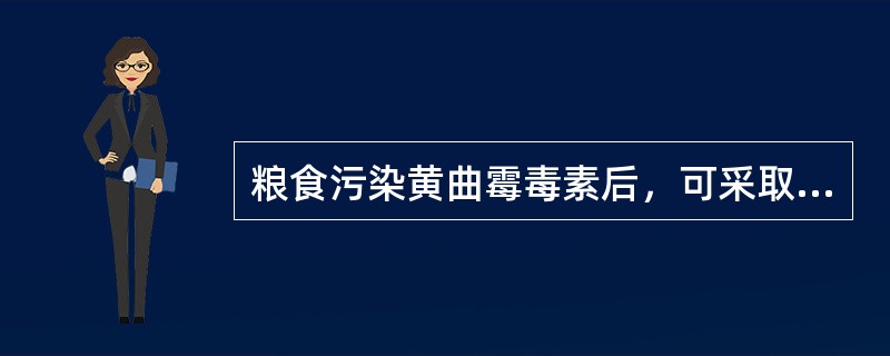 粮食污染黄曲霉毒素后，可采取的去毒方法不包括（　　）。