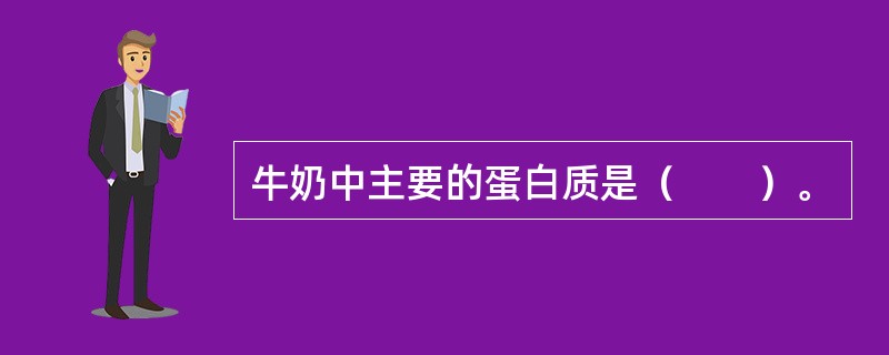 牛奶中主要的蛋白质是（　　）。