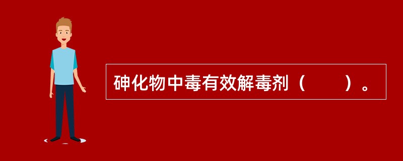 砷化物中毒有效解毒剂（　　）。