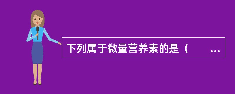 下列属于微量营养素的是（　　）。