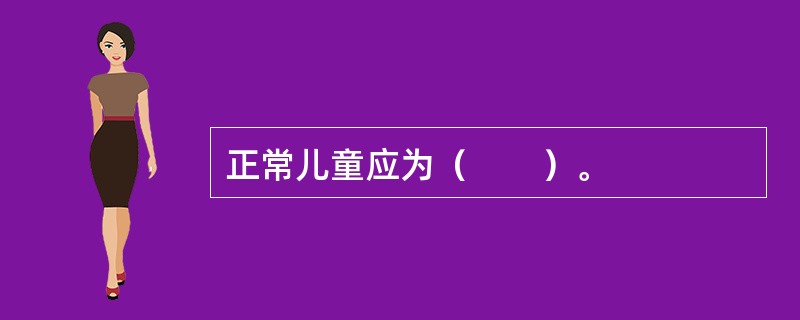 正常儿童应为（　　）。