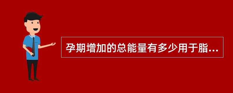 孕期增加的总能量有多少用于脂肪和组织合成？（　　）