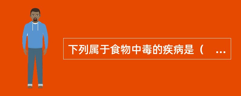 下列属于食物中毒的疾病是（　　）。
