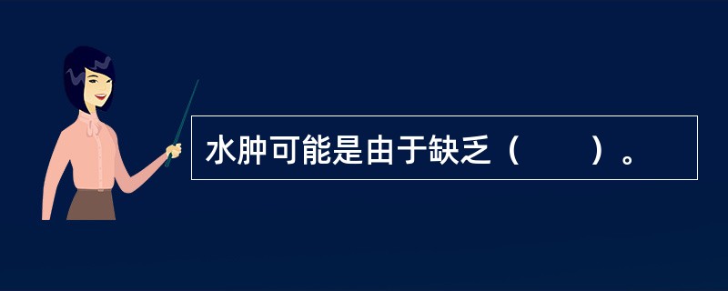 水肿可能是由于缺乏（　　）。