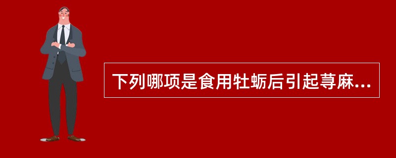 下列哪项是食用牡蛎后引起荨麻疹、湿疹的可能原因？（　　）