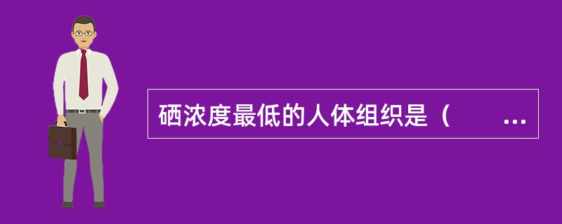 硒浓度最低的人体组织是（　　）。