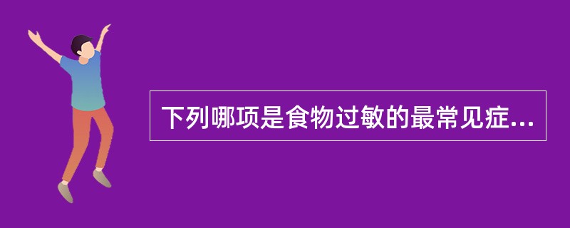 下列哪项是食物过敏的最常见症状？（　　）