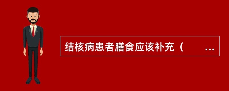 结核病患者膳食应该补充（　　）。