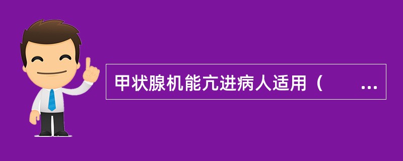 甲状腺机能亢进病人适用（　　）。