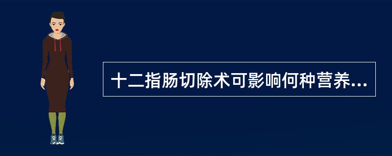 十二指肠切除术可影响何种营养素吸收？（　　）