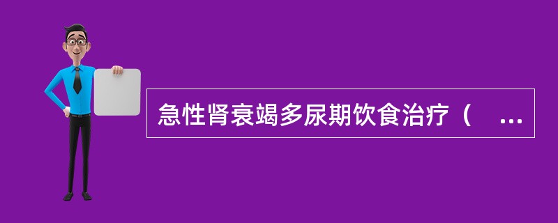 急性肾衰竭多尿期饮食治疗（　　）。