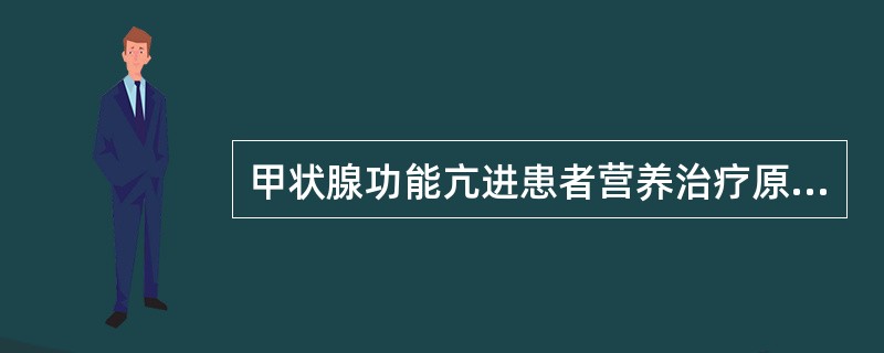 甲状腺功能亢进患者营养治疗原则包括（　　）。