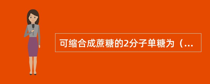 可缩合成蔗糖的2分子单糖为（　　）。