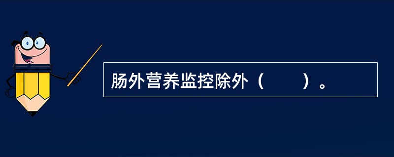 肠外营养监控除外（　　）。