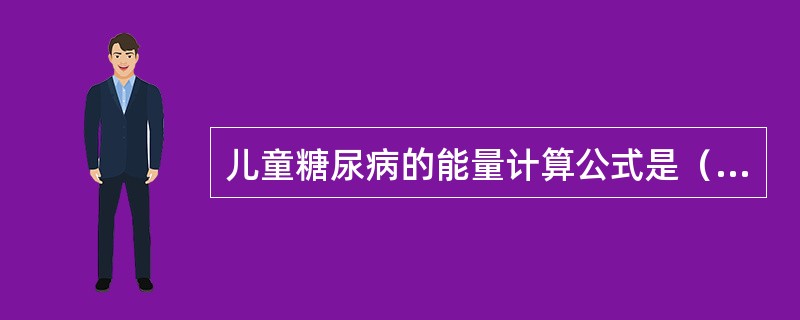 儿童糖尿病的能量计算公式是（　　）。