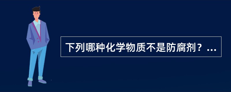 下列哪种化学物质不是防腐剂？（　　）