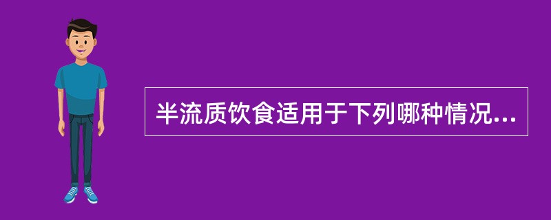 半流质饮食适用于下列哪种情况？（　　）