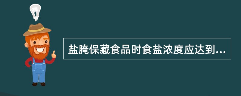 盐腌保藏食品时食盐浓度应达到（　　）。