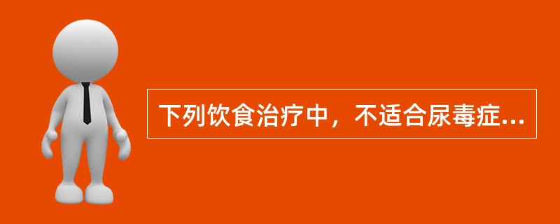 下列饮食治疗中，不适合尿毒症患者的是（　　）。