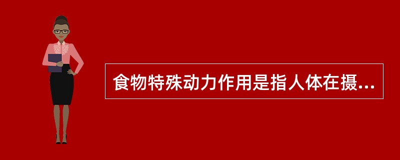 食物特殊动力作用是指人体在摄食过程中，对食物中营养素进行消化、吸收、代谢转化等额外消耗的（　　）。