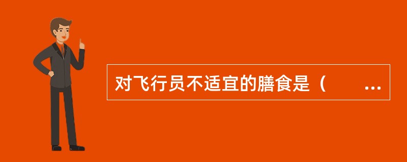 对飞行员不适宜的膳食是（　　）。